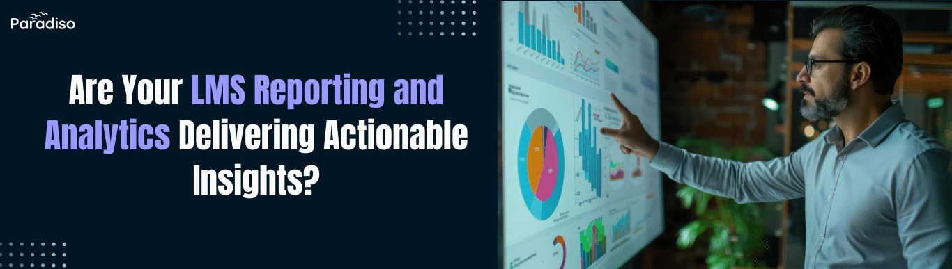 Are Your LMS Reporting and Analytics Delivering Actionable Insights